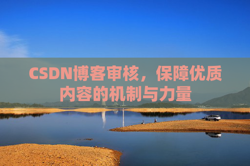 CSDN博客审核，保障优质内容的机制与力量